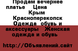 Продам вечернее платье  › Цена ­ 20 000 - Крым, Красноперекопск Одежда, обувь и аксессуары » Женская одежда и обувь   